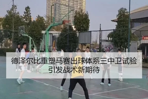 德泽尔比重塑马赛出球体系三中卫试验引发战术新期待