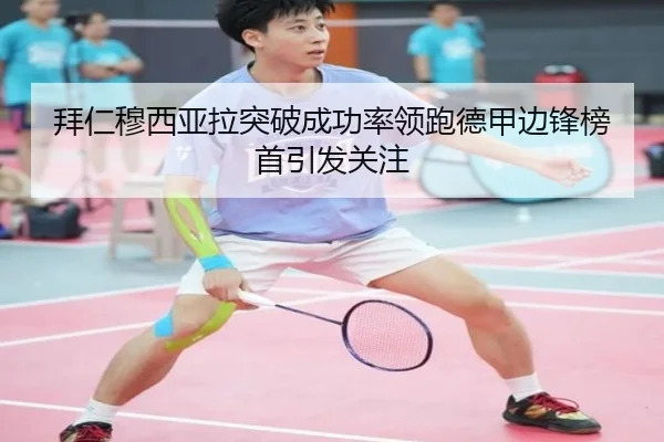 拜仁穆西亚拉突破成功率领跑德甲边锋榜首引发关注
