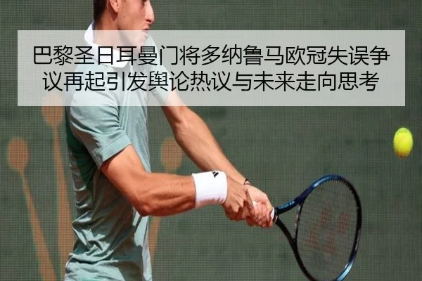 巴黎圣日耳曼门将多纳鲁马欧冠失误争议再起引发舆论热议与未来走向思考