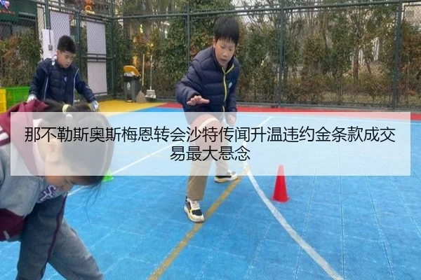 那不勒斯奥斯梅恩转会沙特传闻升温违约金条款成交易最大悬念